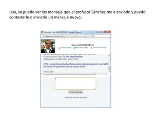 Liso, ya puedo ver los mensaje que el profesor Sánchez me a enviado y puedo
contestarle o enviarle un mensaje nuevo.
 