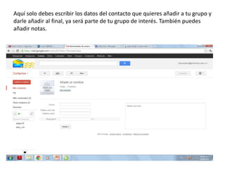 Aquí solo debes escribir los datos del contacto que quieres añadir a tu grupo y
darle añadir al final, ya será parte de tu grupo de interés. También puedes
añadir notas.
 