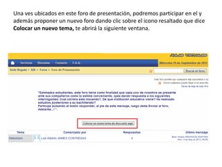 Una ves ubicados en este foro de presentación, podremos participar en el y
además proponer un nuevo foro dando clic sobre el icono resaltado que dice
Colocar un nuevo tema, te abrirá la siguiente ventana.
 