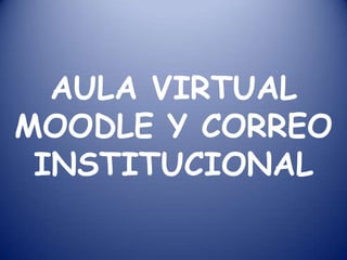 AULA VIRTUAL
MOODLE Y CORREO
 INSTITUCIONAL
 
