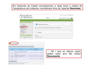 Els materials de treball corresponents a cada tema o mòdul de
l'assignatura els trobarem normalment dins de l'apartat Recursos
... Tot i que en alguns casos
poden estar dins del mòdul
Documents
 