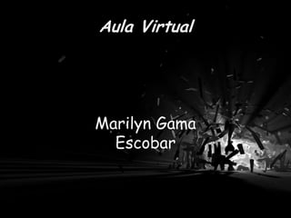 Aula Virtual




Marilyn Gama
  Escobar
 