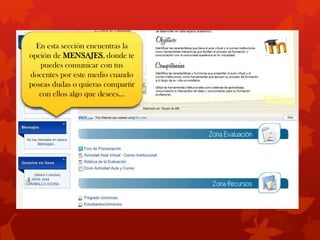 En esta sección encuentras la
opción de MENSAJES, donde te
   puedes comunicar con tus
docentes por este medio cuando
poseas dudas o quieras compartir
   con ellos algo que desees…
 