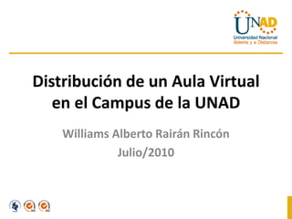 Distribución de un Aula Virtual
   en el Campus de la UNAD
    Williams Alberto Rairán Rincón
              Julio/2010
 