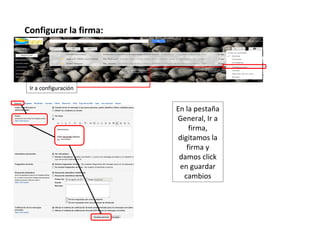 Configurar la firma:




 Ir a configuración


                       En la pestaña
                       General, Ir a
                            firma,
                        digitamos la
                           firma y
                        damos click
                        en guardar
                          cambios
 