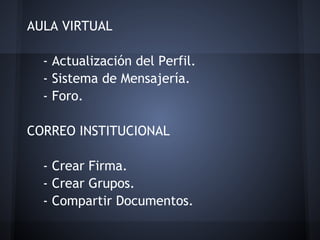 AULA VIRTUAL

  - Actualización del Perfil.
  - Sistema de Mensajería.
  - Foro.

CORREO INSTITUCIONAL

  - Crear Firma.
  - Crear Grupos.
  - Compartir Documentos.
 
