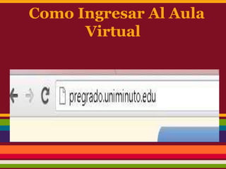 Como Ingresar Al Aula
      Virtual
 