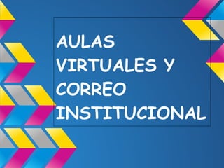AULAS
VIRTUALES Y
CORREO
INSTITUCIONAL
 