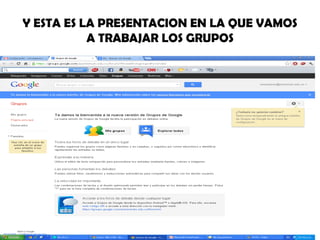 Y ESTA ES LA PRESENTACION EN LA QUE VAMOS
           A TRABAJAR LOS GRUPOS
 