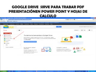 GOOGLE DRIVE SIRVE PARA TRABAR PDF
PRESENTACIÓNEN POWER POINT Y HOJAS DE
              CALCULO
 