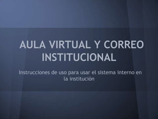 AULA VIRTUAL Y CORREO
   INSTITUCIONAL
Instrucciones de uso para usar el sistema interno en
                   la instituciòn
 
