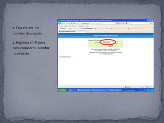 2. Das clic en mi
nombre de usuario .

3. Ingresas el ID para
para conocer tu nombre
de usuario
 