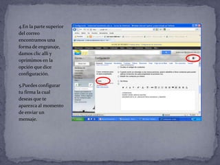 4.En la parte superior
del correo
encontramos una
forma de engranaje,
damos clic allí y
oprimimos en la
opción que dice
configuración.

5.Puedes configurar
tu firma la cual
deseas que te
aparezca al momento
de enviar un
mensaje.
 
