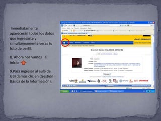 *Inmediatamente
aparecerán todos los datos
que ingresaste y
simultáneamente veras tu
foto de perfil.

8. Ahora nos vamos al
inicio

9.Para ingresar al aula de
GBI damos clic en (Gestión
Básica de la Información).
 