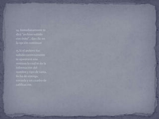 14. Inmediatamente te
dirá “archivo subido
con éxito” , das clic en
la opción continuar

15.Si el archivo fue
subido correctamente
te aparecerá una
ventana la cual te da la
información del
nombre y tipo de tarea,
fecha de entrega,
enviada y un cuadro de
calificación.
 