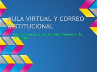 AULA VIRTUAL Y CORREO
INSTITUCIONAL
 Instrucciones para usar el sistema interno en la
 instituciòn
 
