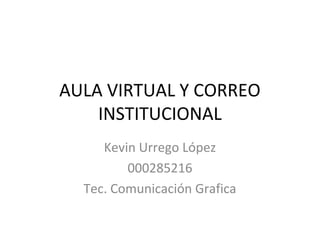 AULA VIRTUAL Y CORREO
    INSTITUCIONAL
     Kevin Urrego López
         000285216
  Tec. Comunicación Grafica
 