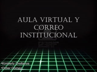AULA VIRTUAL Y
              CORREO
           INSTITUCIONAL



•Kimberly Orellanos
•Didier Gòmez
 