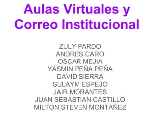 Aulas Virtuales y
Correo Institucional
          ZULY PARDO
         ANDRES CARO
         OSCAR MEJIA
       YASMIN PEÑA PEÑA
         DAVID SIERRA
        SULAYM ESPEJO
        JAIR MORANTES
   JUAN SEBASTIAN CASTILLO
   MILTON STEVEN MONTAÑEZ
 