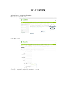 AULA VIRTUAL
Ingresamos a la siguiente pagina web
https://campus.chamilo.org/
Nos registramos
El nombre de usuario se cambia cuando no ingresa