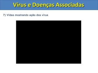 Vírus e Doenças AssociadasVírus e Doenças Associadas
7) Vídeo mostrando ação dos vírus
 