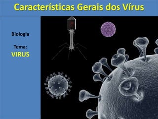 Biologia
Tema:
VIRUS
Características Gerais dos Vírus
 