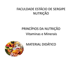 FACULDADE ESTÁCIO DE SERGIPE
NUTRIÇÃO
PRINCÍPIOS DA NUTRIÇÃO
Vitaminas e Minerais
MATERIAL DIDÁTICO
 