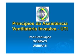 Princípios da Assistência
Ventilatória Invasiva - UTI
        Pós-Graduação
          SOBRATI
          UNIBRATI
 