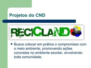 Projetos do CND <ul><li>Busca colocar em prática o compromisso com o meio ambiente, promovendo ações concretas no ambiente...