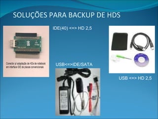 SOLUÇÕES PARA BACKUP DE HDS USB<=>IDE/SATA IDE(40) <=> HD 2,5 USB <=> HD 2,5 