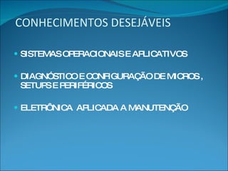 CONHECIMENTOS DESEJÁVEIS SISTEMAS OPERACIONAIS E APLICATIVOS DIAGNÓSTICO E CONFIGURAÇÃO DE MICROS , SETUPS E PERIFÉRICOS ELETRÔNICA  APLICADA A MANUTENÇÃO 