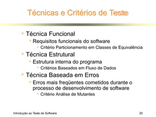 Técnicas e Critérios de Teste
Introdução ao Teste de Software 20
 Técnica Funcional
 Requisitos funcionais do software
 Critério Particionamento em Classes de Equivalência
 Técnica Estrutural
 Estrutura interna do programa
 Critérios Baseados em Fluxo de Dados
 Técnica Baseada em Erros
 Erros mais freqüentes cometidos durante o
processo de desenvolvimento de software
 Critério Análise de Mutantes
 