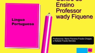 Diogo
Martins
Centro de
Ensino
Professor
wady Fiquene
Professoras: Maria Flaviana Frazão Chagas
e Rafaele Frazão Mendes
Língua
Portuguesa
 
