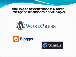 PUBLICAÇÃO DE CONTEÚDOS E IMAGENS
 ESPAÇO DE DISCUSSÕES E DIVULGAÇÃO
 