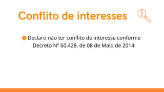 Conflito de interesses
Conflito de interesses

 Declaro não ter conflito de interesse conforme
Decreto Nº 60.428, de 08 de Maio de 2014.
 