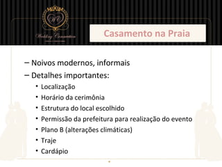 Casamento na Praia

– Noivos modernos, informais
– Detalhes importantes:
  •   Localização
  •   Horário da cerimônia
  •   Estrutura do local escolhido
  •   Permissão da prefeitura para realização do evento
  •   Plano B (alterações climáticas)
  •   Traje
  •   Cardápio
 