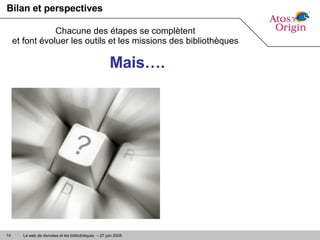 Bilan et perspectives Chacune des étapes se complètent et font évoluer les outils et les missions des bibliothèques Mais…. 