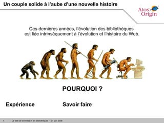 Un couple solide à l’aube d’une nouvelle histoire Ces dernières années, l’évolution des bibliothèques  est liée intrinsèquement à l’évolution et l’histoire du Web. POURQUOI ? Expérience Savoir faire 