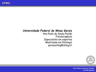 Ana Paula de Sousa Paixão Fisioterapêuta UFMG Universidade Federal de Minas Gerais Ana Paula de Sousa Paixão Fisioterapêuta Especialista em esportes Mestranda em Patologia [email_address] 