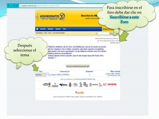 Para inscribirse en el
                 foro debe dar clic en
                   Suscribirse a este
                         Foro




   Después
seleccionar el
    tema
 