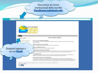 Para entrar al correo
                     institucional debe escribir
                     Estudiantes.uniminuto.edu




Después Ingresar a
  ver mi Email
 