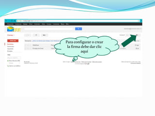 Para configurar o crear
 la firma debe dar clic
          aquí
 