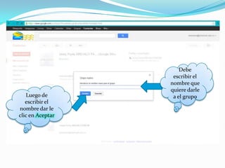 Debe
                   escribir el
                  nombre que
                  quiere darle
   Luego de        a el grupo
   escribir el
nombre dar le
clic en Aceptar
 
