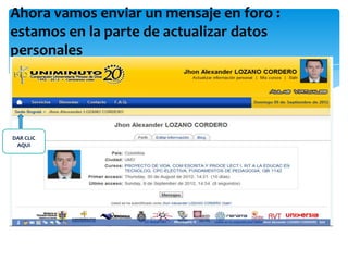 Ahora vamos enviar un mensaje en foro :
estamos en la parte de actualizar datos
personales




DAR CLIC
 AQUI
 