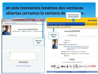 en este momentos tenemos dos ventanas
abiertas cerramos la ventana de mensajes .
                                     Nos que da esta
                                     ventana abierta




                          DAR CLIC
                           AQUI

               DAR CLIC
                AQUI
 