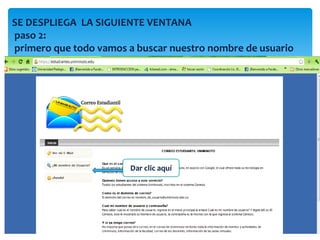 SE DESPLIEGA LA SIGUIENTE VENTANA
paso 2:
primero que todo vamos a buscar nuestro nombre de usuario




                       Dar clic aquí
 