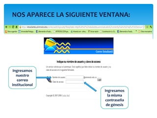 NOS APARECE LA SIGUIENTE VENTANA:




 Ingresamos
   nuestro
   correo
institucional
                         Ingresamos
                           la misma
                         contraseña
                          de génesis
 
