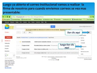 Luego ya abierto el correo institucional vamos a realizar la
firma de nosotros para cuando enviemos correos se vea mas
presentable:




                                                Dar clic aquí



                                         luego Dar clic
                                             aquí
 