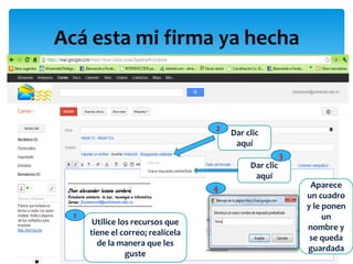 Acá esta mi firma ya hecha



                                   2
                                       Dar clic
                                        aquí
                                                       3
                                            Dar clic
                                             aquí
                                   4                        Aparece
                                                           un cuadro
                                                           y le ponen
  1                                                             un
       Utilice los recursos que
                                                           nombre y
      tiene el correo; realícela
                                                            se queda
        de la manera que les
                                                           guardada
                 guste
 