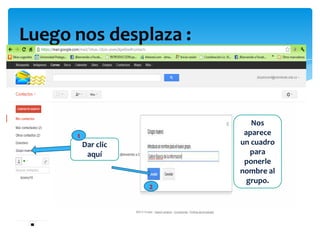Luego nos desplaza :



                            Nos
      1                   aparece
          Dar clic       un cuadro
           aquí             para
                          ponerle
                         nombre al
                           grupo.
                     2
 